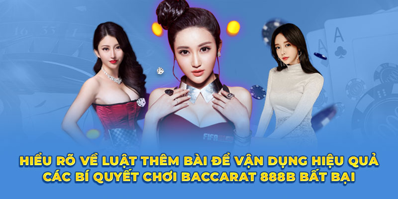 Hiểu rõ về luật thêm bài để vận dụng hiệu quả các bí quyết chơi Baccarat 888B bất bại