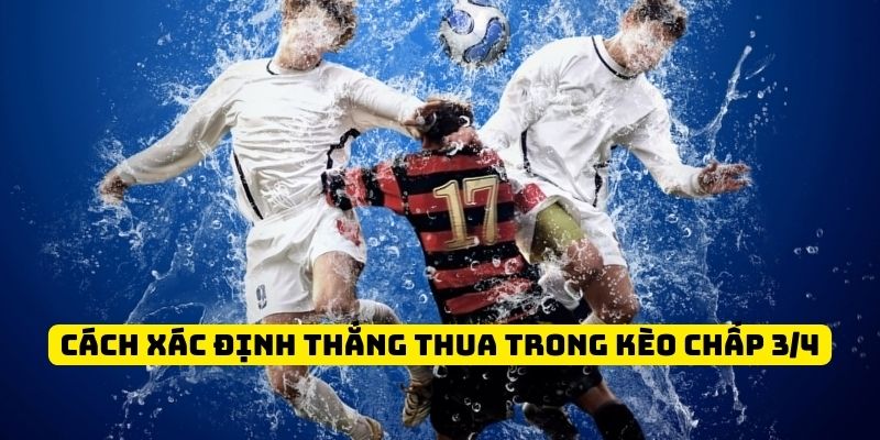 Cách xác định thắng thua của kèo chấp 3/4